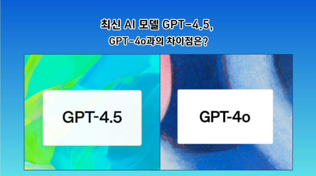 최신 AI 모델 GPT-4.5, GPT-4o과의 차이점은?